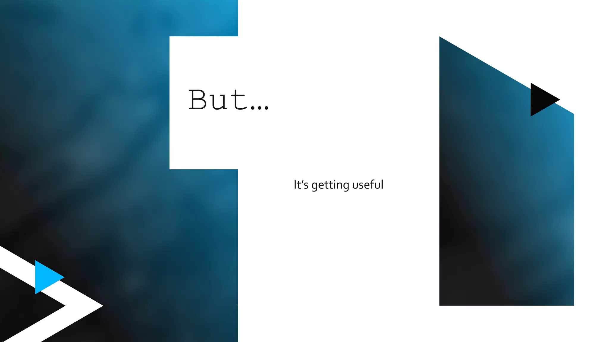 It’s getting useful
But…
 