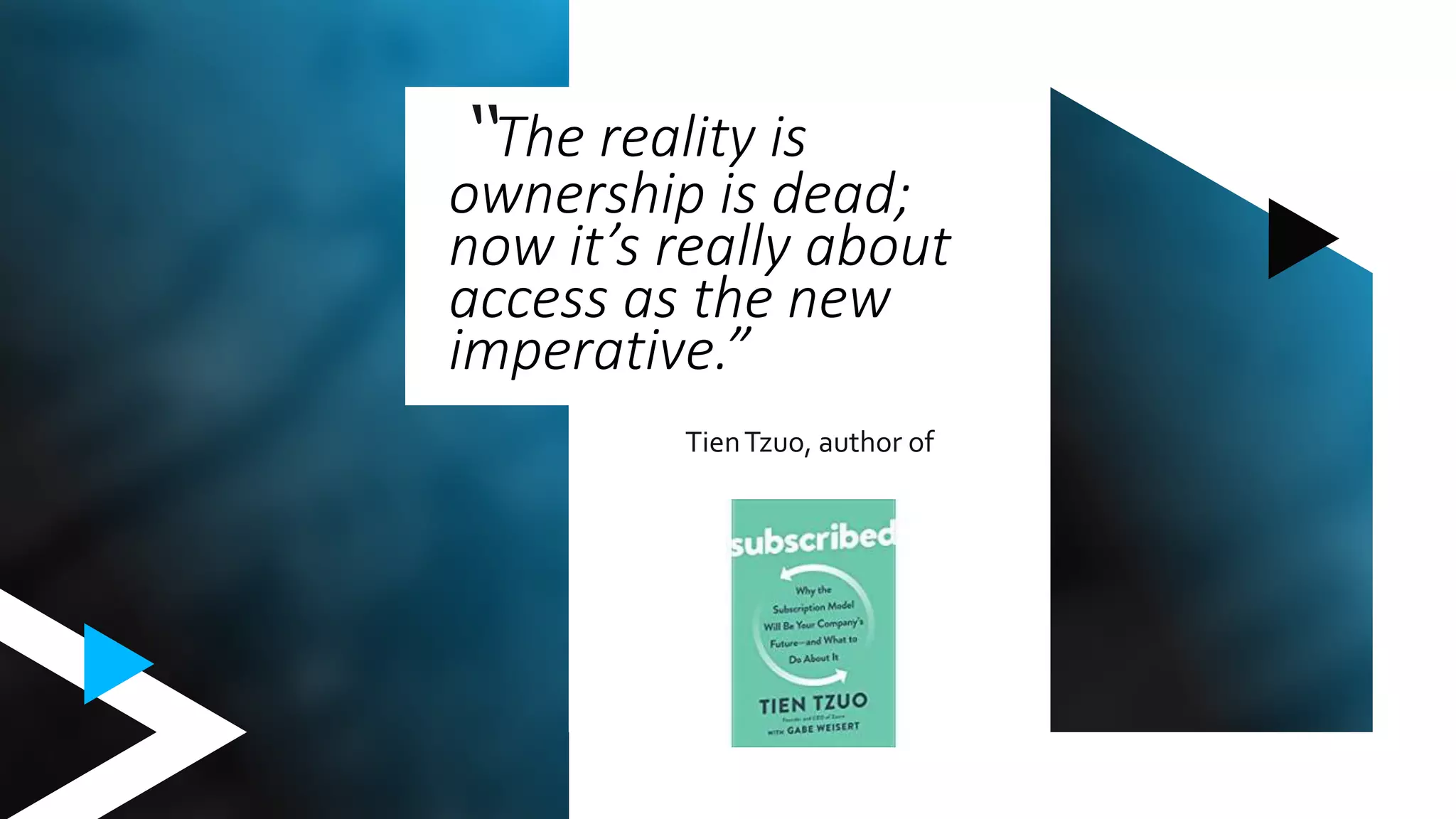 TienTzuo, author of
“The reality is
ownership is dead;
now it’s really about
access as the new
imperative.”
 