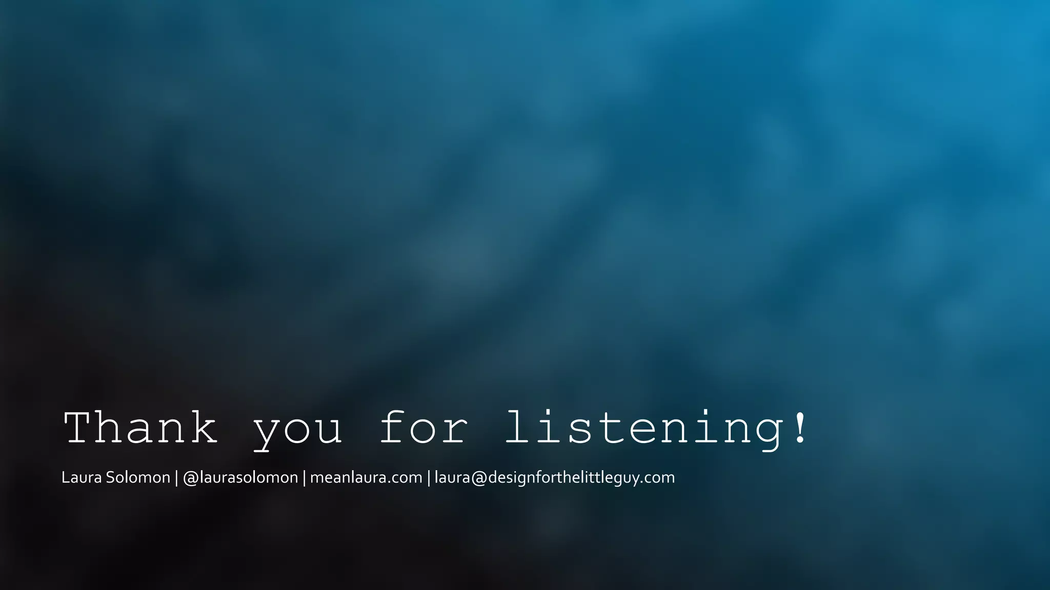 Thank you for listening!
Laura Solomon | @laurasolomon | meanlaura.com | laura@designforthelittleguy.com
 