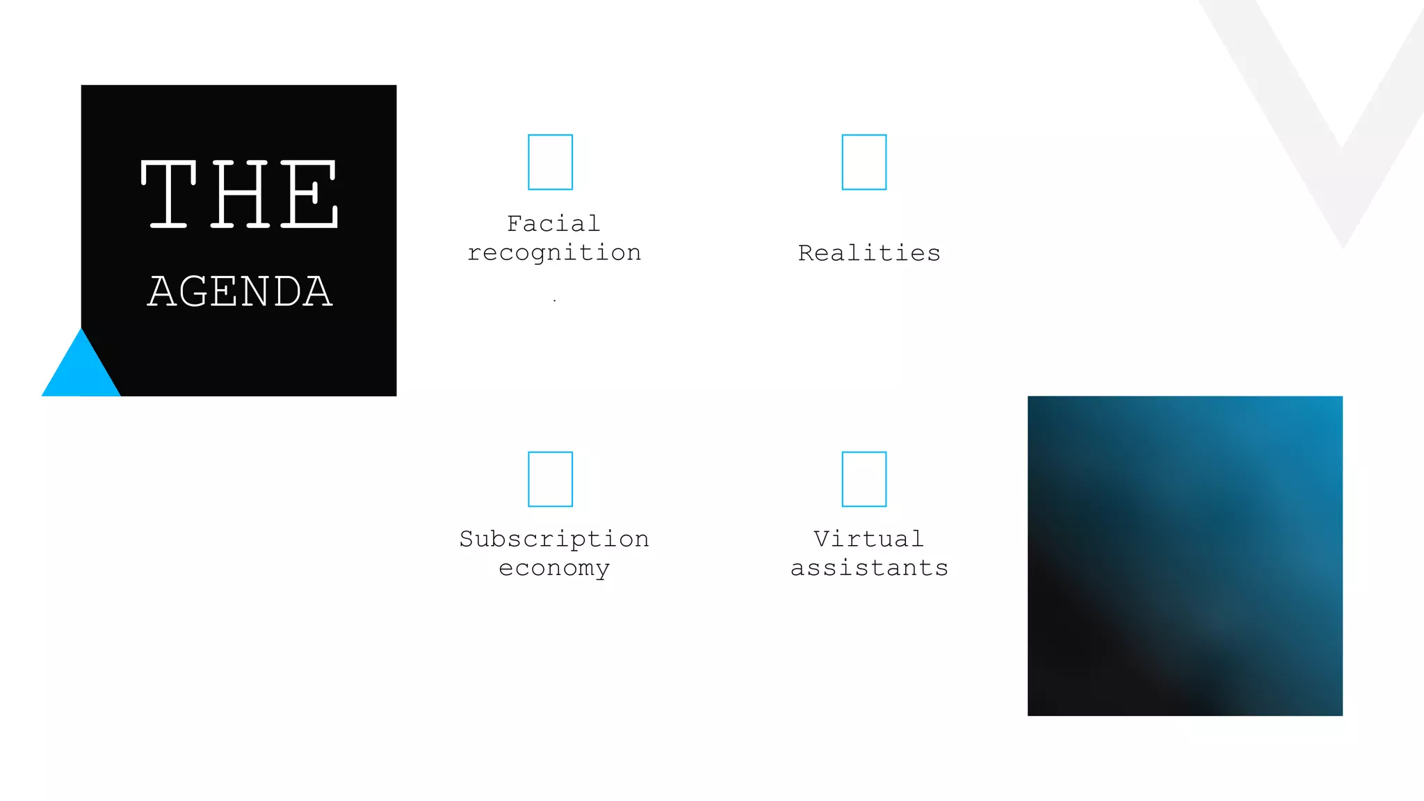 Virtual
assistants
Subscription
economy
Realities
.
Facial
recognition
AGENDA
THE
 