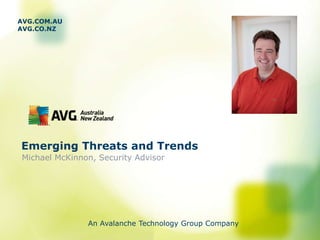 AVG.COM.AU
AVG.CO.NZ




Emerging Threats and Trends
Michael McKinnon, Security Advisor




               An Avalanche Technology Group Company
 
