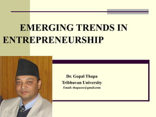 EMERGING TRENDS IN
ENTREPRENEURSHIP
Dr. Gopal Thapa
Tribhuvan University
Email: thapazee@gmail.com
 