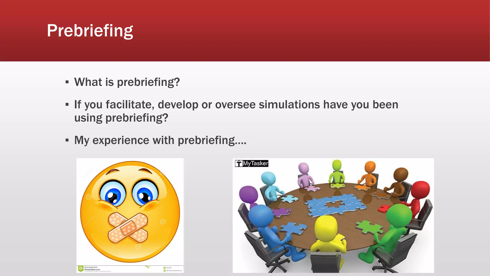 Prebriefing
▪ What is prebriefing?
▪ If you facilitate, develop or oversee simulations have you been
using prebriefing?
▪ My experience with prebriefing….
 