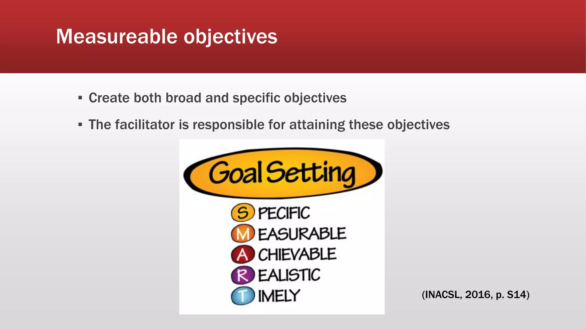 Measureable objectives
▪ Create both broad and specific objectives
▪ The facilitator is responsible for attaining these objectives
(INACSL, 2016, p. S14)
 