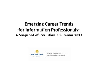 EMERGING CAREER
TRENDS FOR INFORMATION
PROFESSIONALS
A Snapshot of Job Postings
Spring 2016
Prepared as an INFO 298 project by MLIS student Jennifer M. Overaa
 