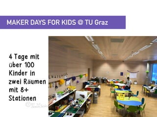 MAKER DAYS FOR KIDS @ TU Graz
4 Tage mit
über 100
Kinder in
zwei Räumen
mit 8+
Stationen
 