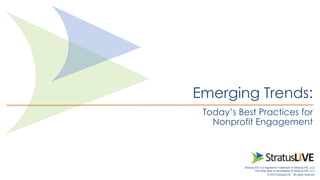 Emerging Trends: 
Today’s Best Practices for 
Nonprofit Engagement 
StratusLIVE is a registered Trademark of StratusLIVE, LLC. 
This slide deck is the property of StratusLIVE, LLC. 
1 
© 2014 StratusLIVE. All rights reserved. 
 