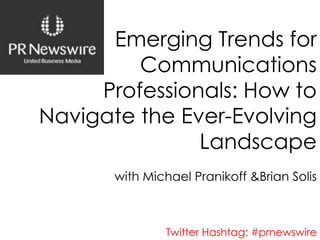 Emerging Trends for Communications Professionals: How to Navigate the Ever-Evolving Landscape with Michael Pranikoff&Brian Solis  Twitter Hashtag: #prnewswire 