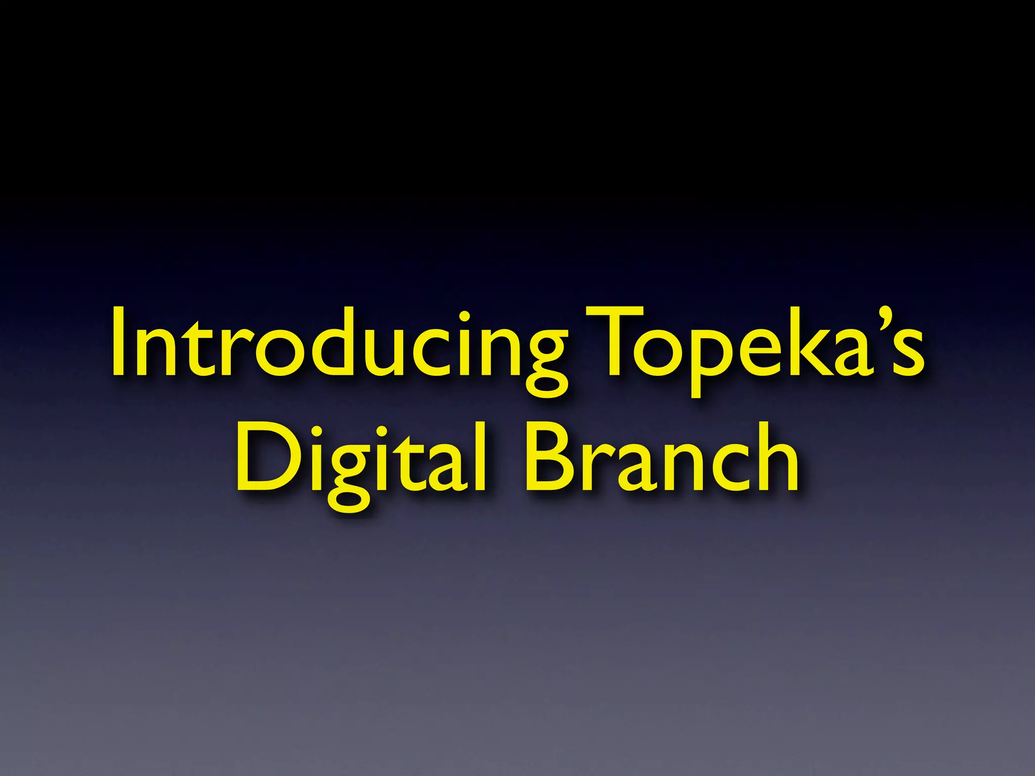 Introducing Topeka’s
   Digital Branch
 