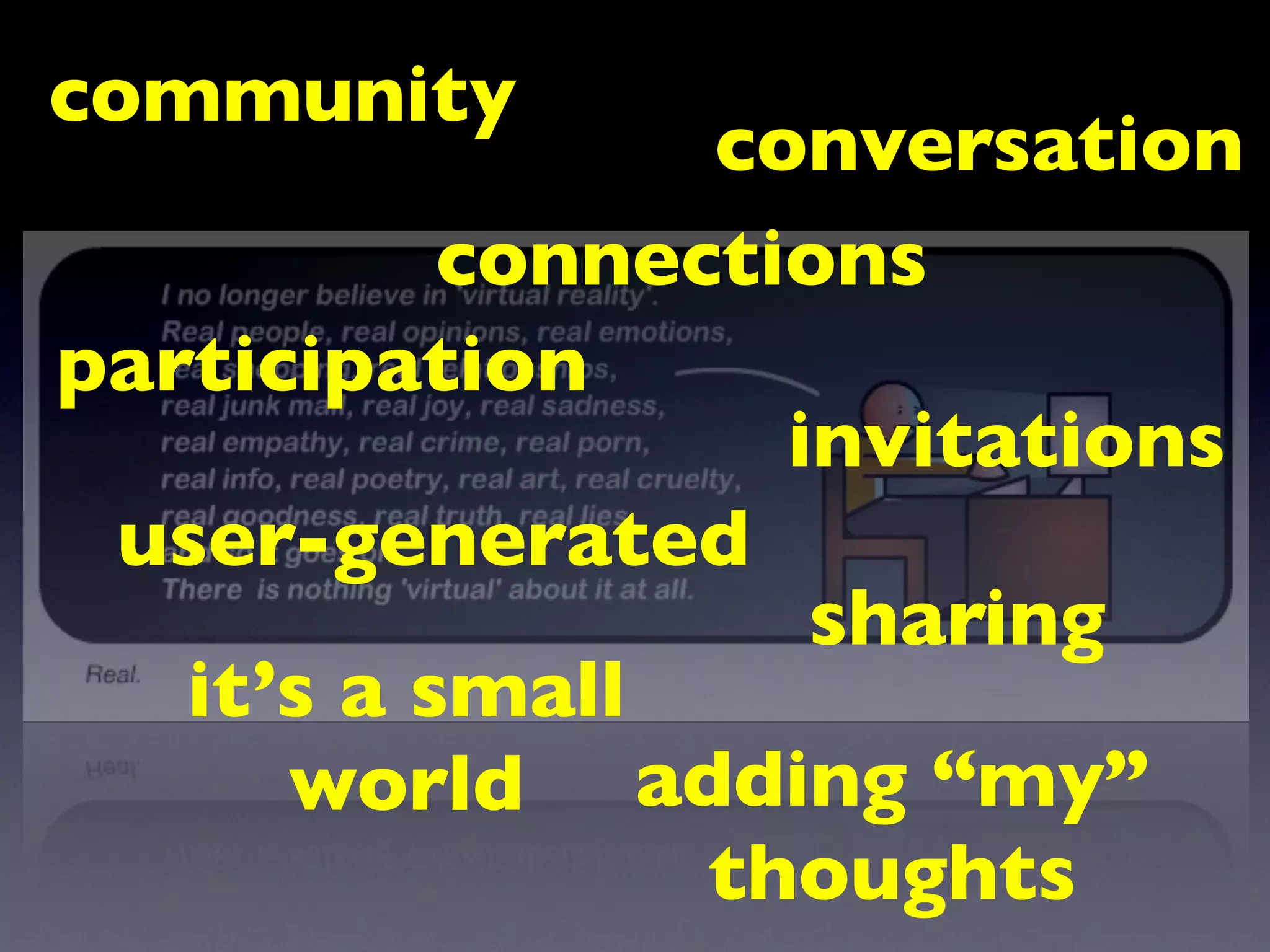 community
                 conversation
           connections
participation
                   invitations
 user-generated
                    sharing
   it’s a small
      world adding “my”
                 thoughts
 