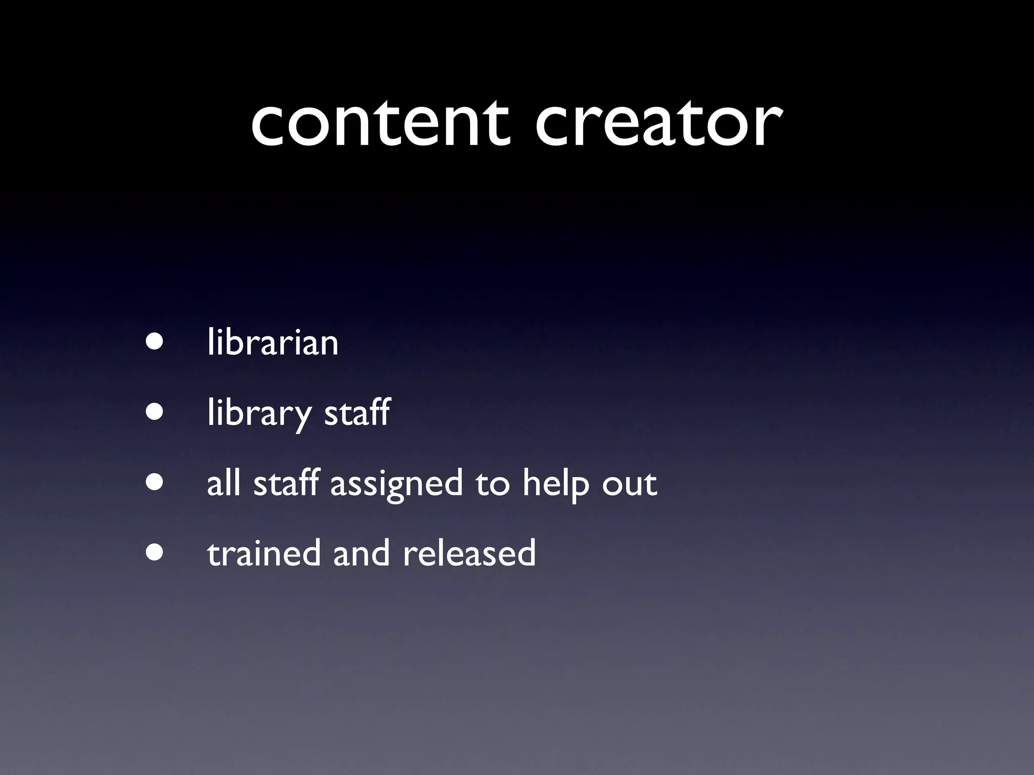 content creator

•   librarian
•   library staff
•   all staff assigned to help out
•   trained and released
 