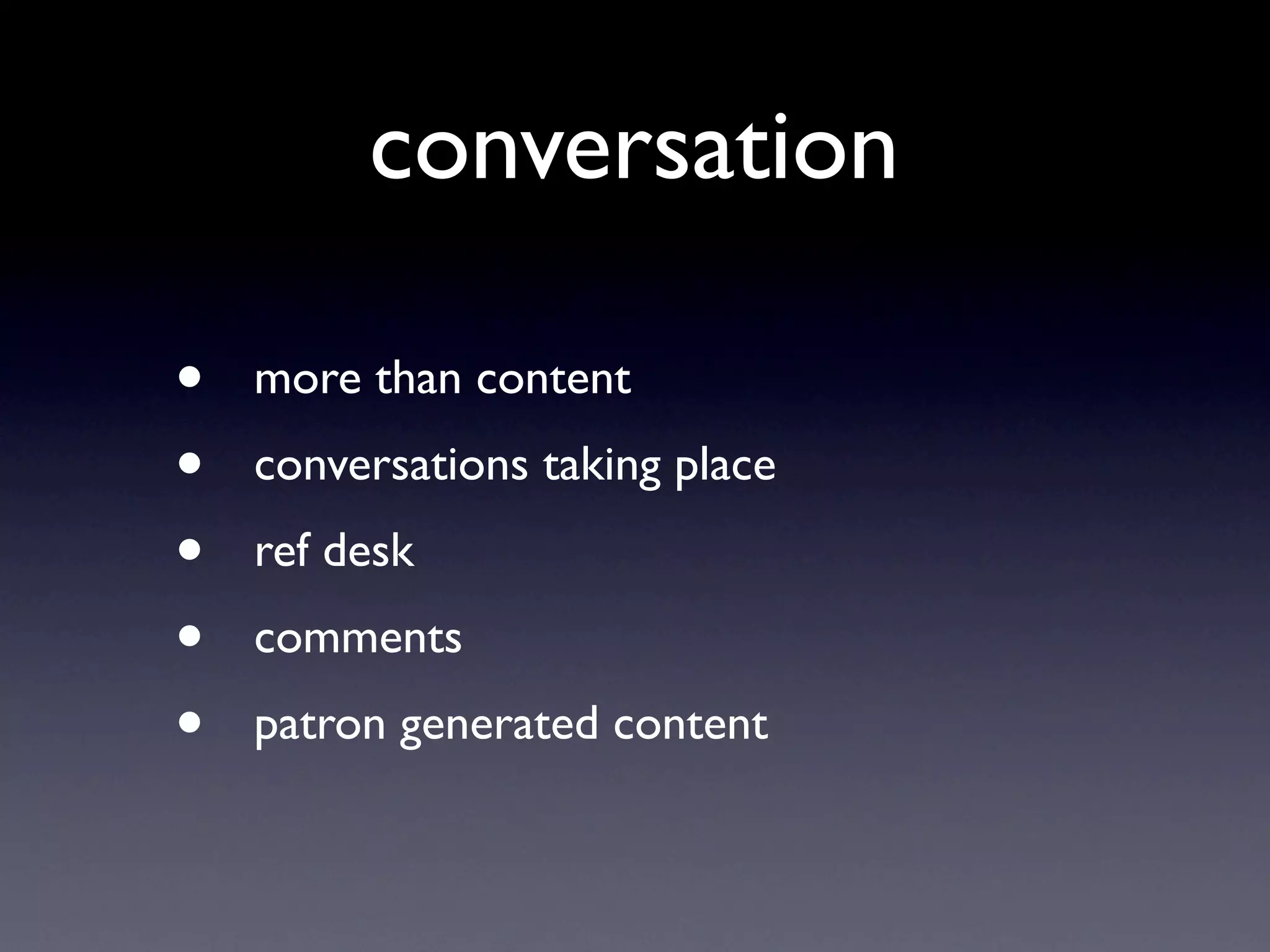conversation

•   more than content
•   conversations taking place
•   ref desk
•   comments
•   patron generated content
 