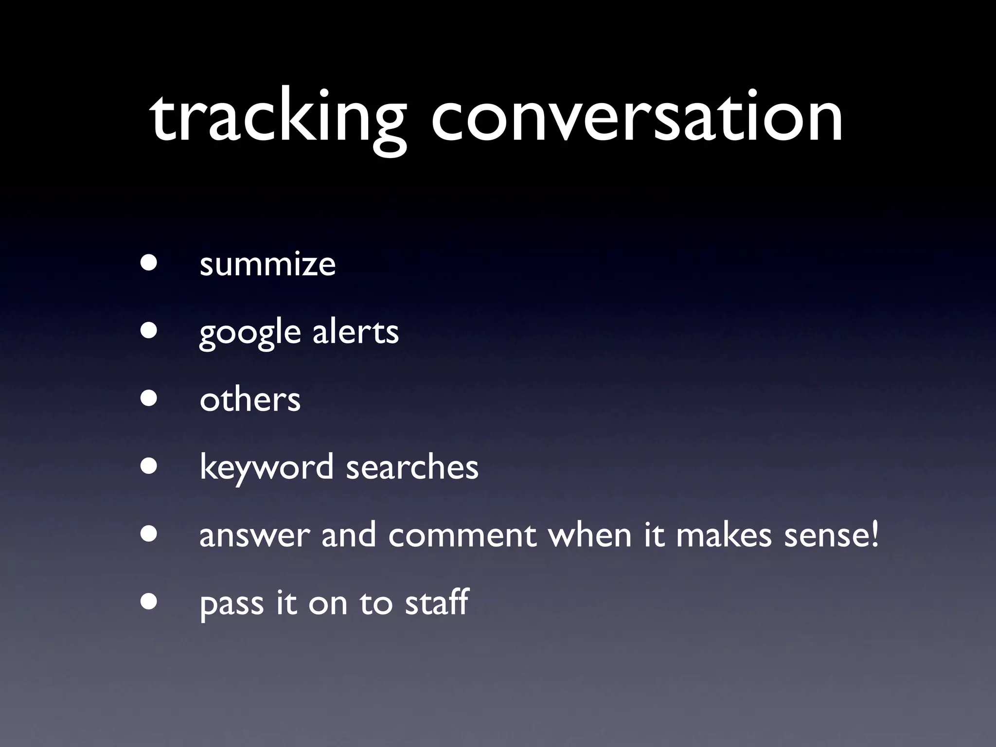 tracking conversation
•   summize
•   google alerts
•   others
•   keyword searches
•   answer and comment when it makes sense!
•   pass it on to staff
 