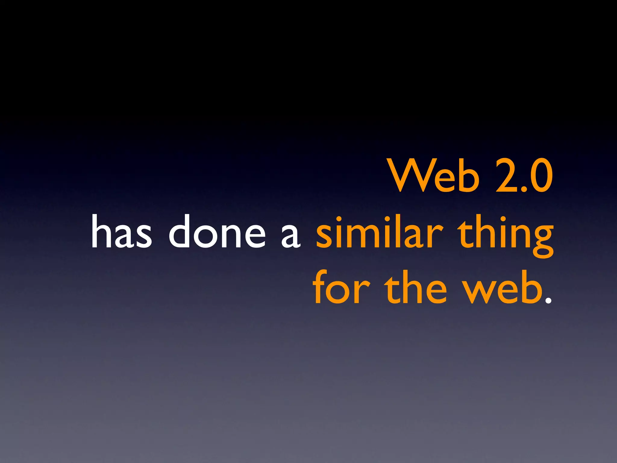 Web 2.0
has done a similar thing
           for the web.
 