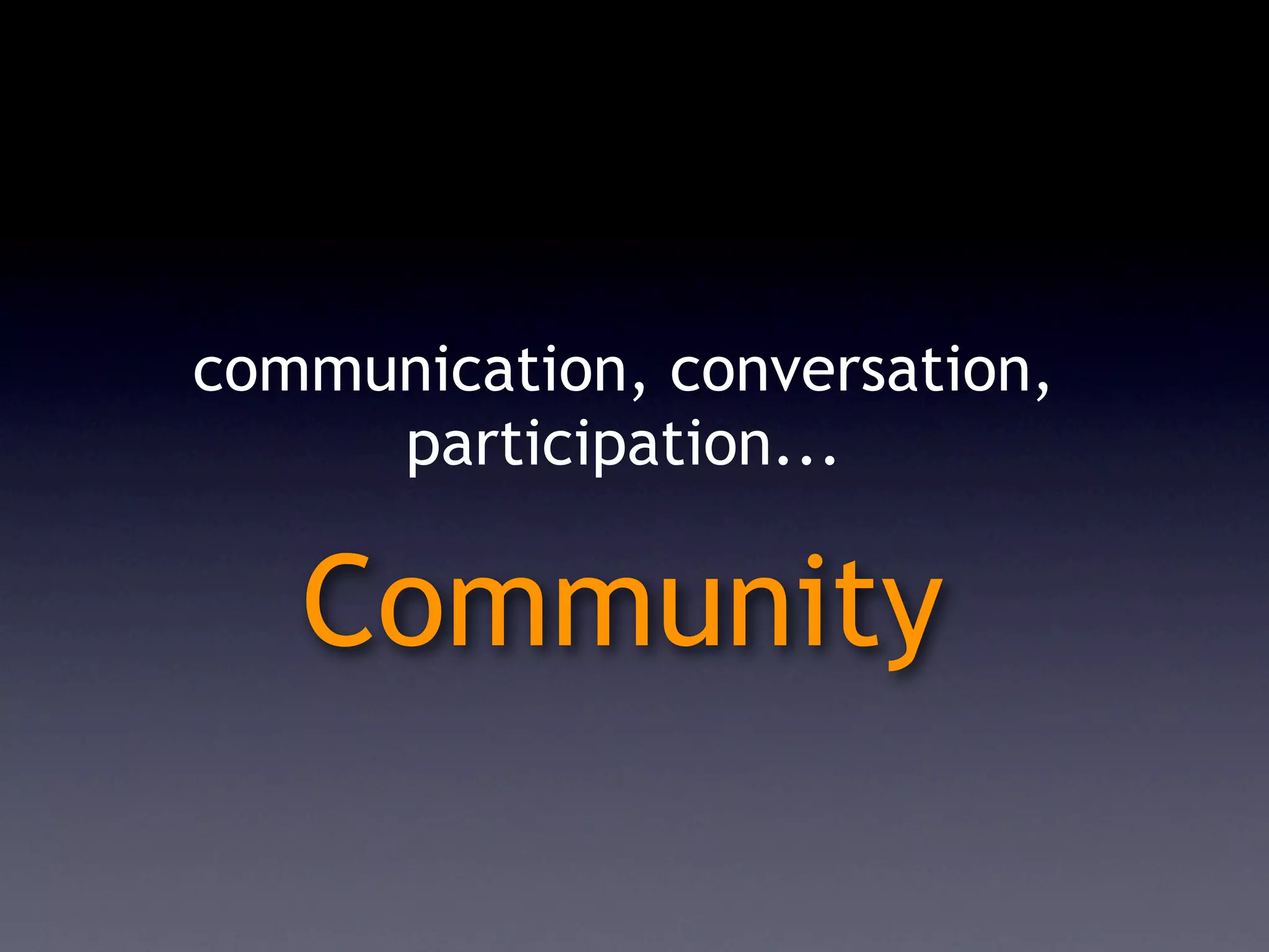 communication, conversation,
     participation...

   Community
 