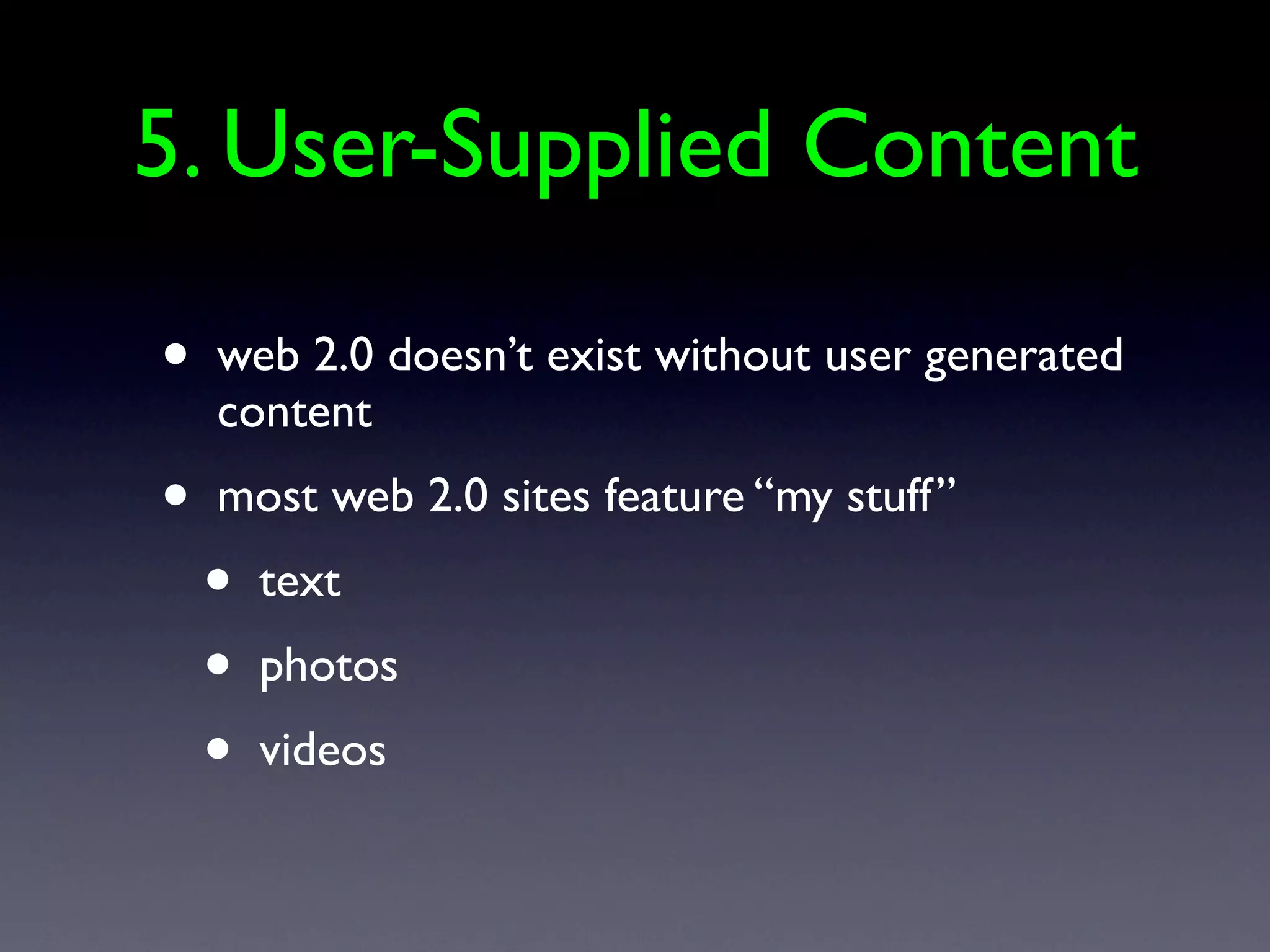 5. User-Supplied Content

•   web 2.0 doesn’t exist without user generated
    content
•   most web 2.0 sites feature “my stuff”
    •   text
    •   photos
    •   videos
 