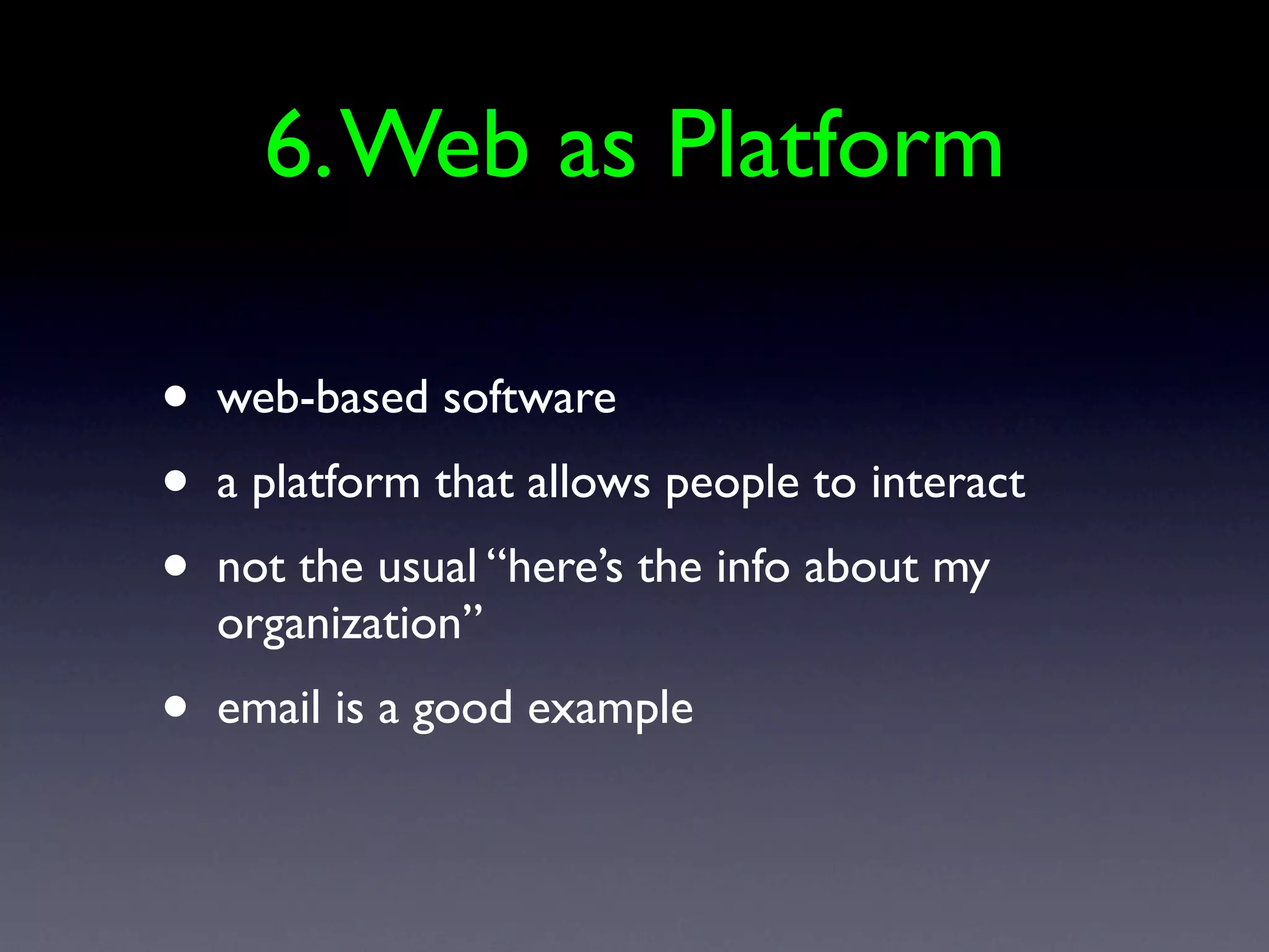 6. Web as Platform

•   web-based software
•   a platform that allows people to interact
•   not the usual “here’s the info about my
    organization”
•   email is a good example
 