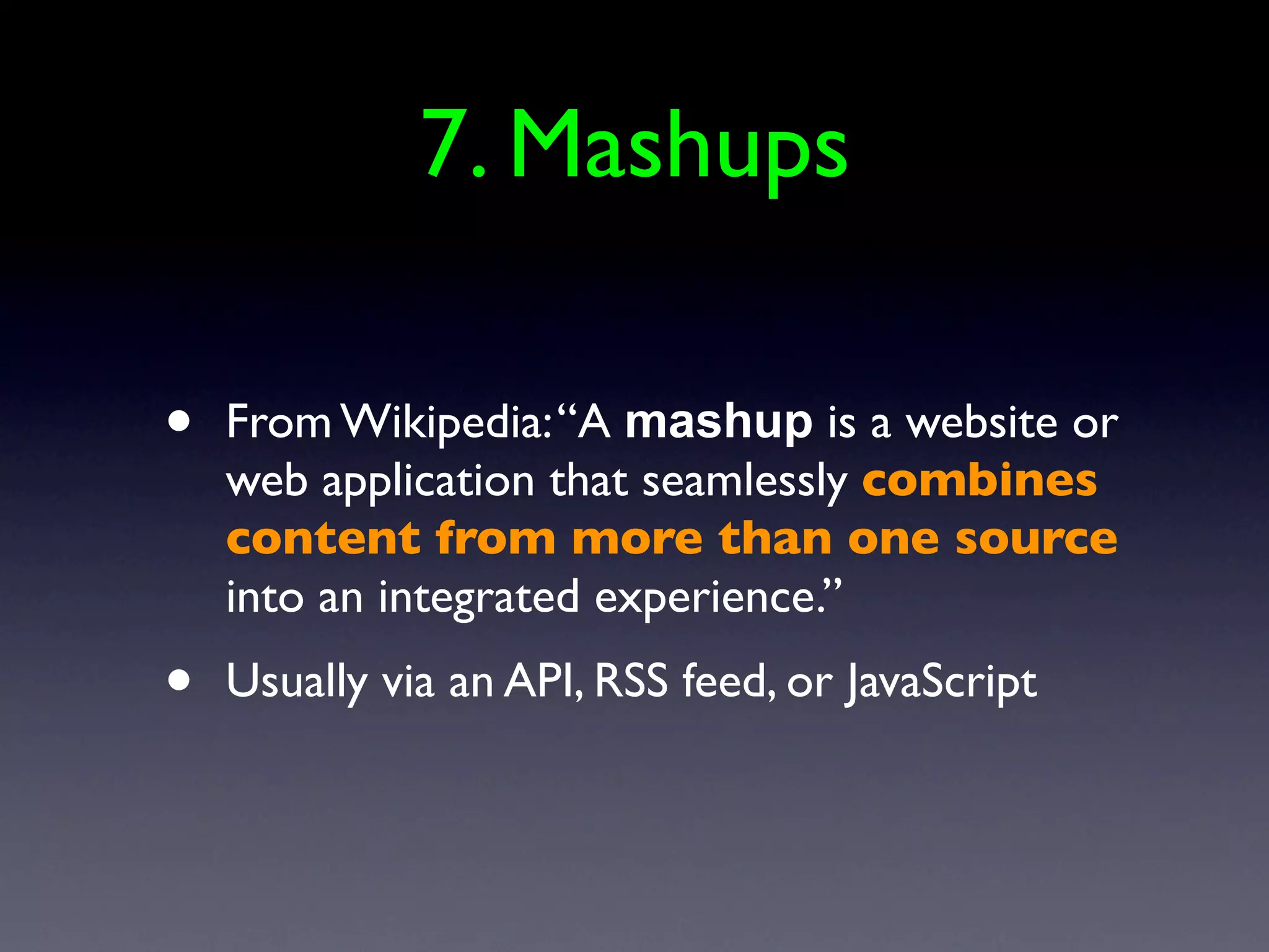 7. Mashups

•   From Wikipedia: “A mashup is a website or
    web application that seamlessly combines
    content from more than one source
    into an integrated experience.”
•   Usually via an API, RSS feed, or JavaScript
 
