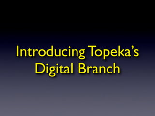 Introducing Topeka’s
   Digital Branch
 