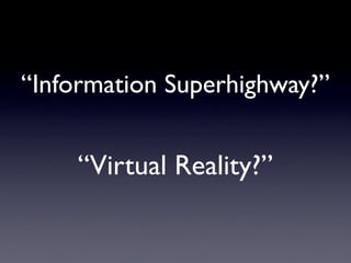 “Information Superhighway?”


    “Virtual Reality?”
 