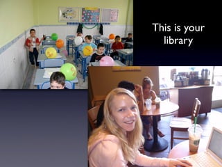 This is your
  library
 