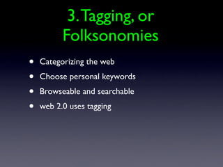 3. Tagging, or
          Folksonomies
•   Categorizing the web
•   Choose personal keywords
•   Browseable and searchable
•   web 2.0 uses tagging
 