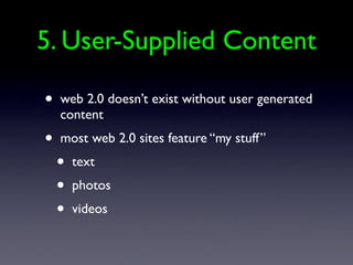 5. User-Supplied Content

•   web 2.0 doesn’t exist without user generated
    content
•   most web 2.0 sites feature “my stuff”
    •   text
    •   photos
    •   videos
 