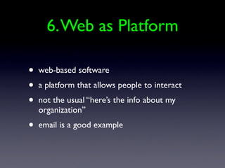 6. Web as Platform

•   web-based software
•   a platform that allows people to interact
•   not the usual “here’s the info about my
    organization”
•   email is a good example
 