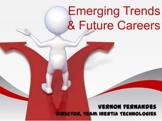 Emerging Trends
& Future Careers
Vernon Fernandes
Director, Team Inertia Technologies
 