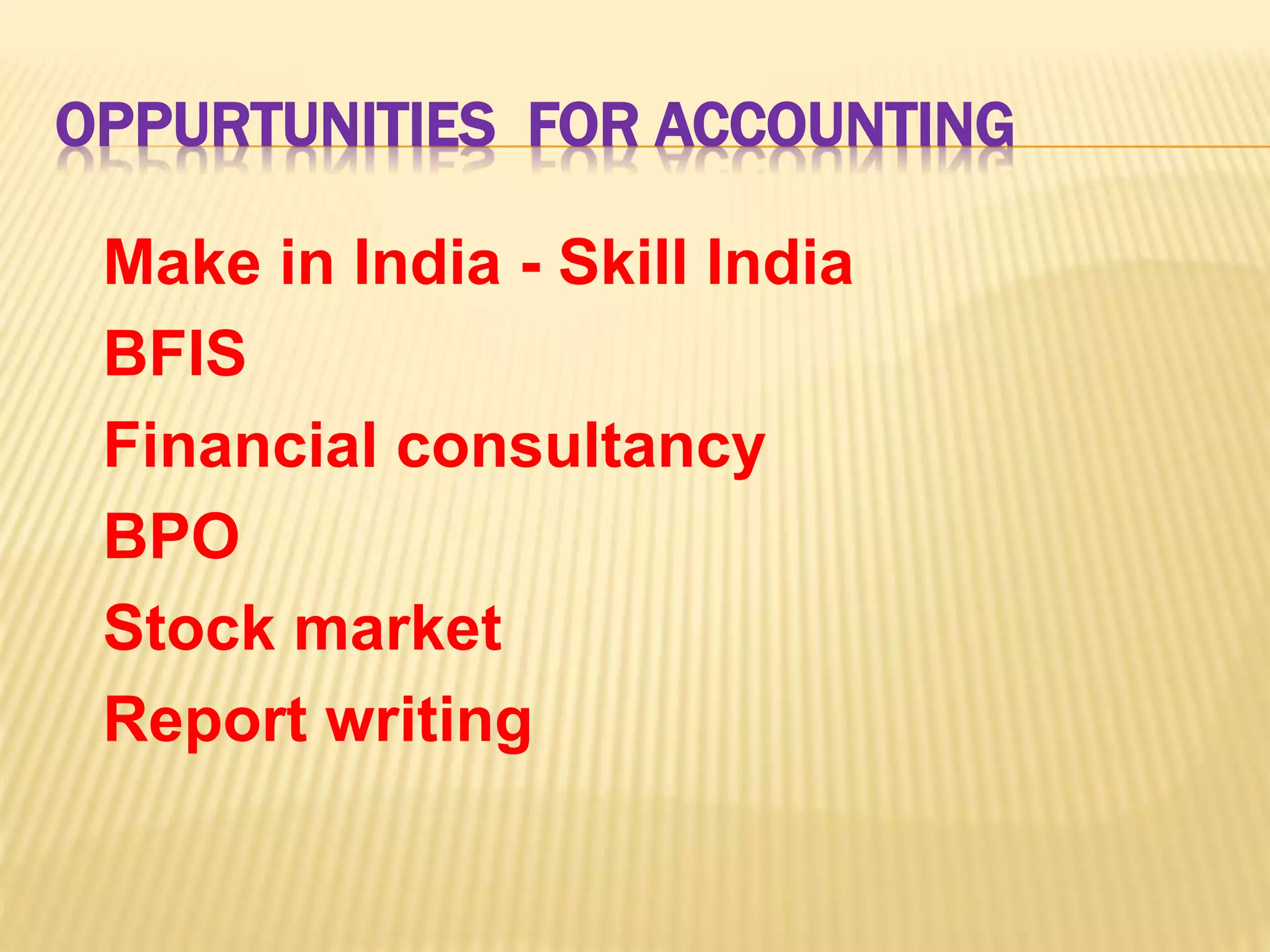 OPPURTUNITIES FOR ACCOUNTING
Make in India - Skill India
BFIS
Financial consultancy
BPO
Stock market
Report writing