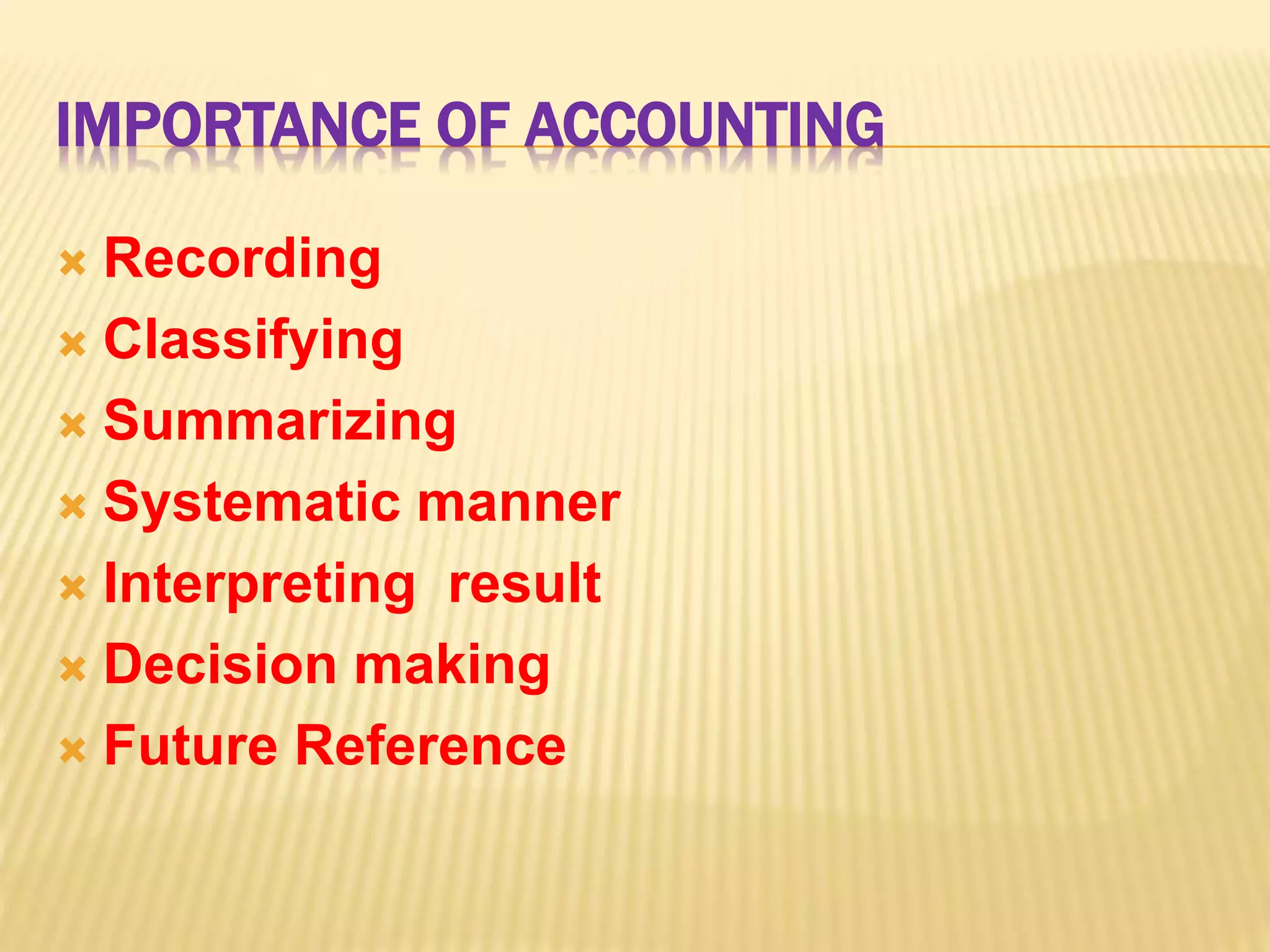 IMPORTANCE OF ACCOUNTING
Recording
Classifying
Summarizing
Systematic manner
Interpreting result
Decision making
Future Reference