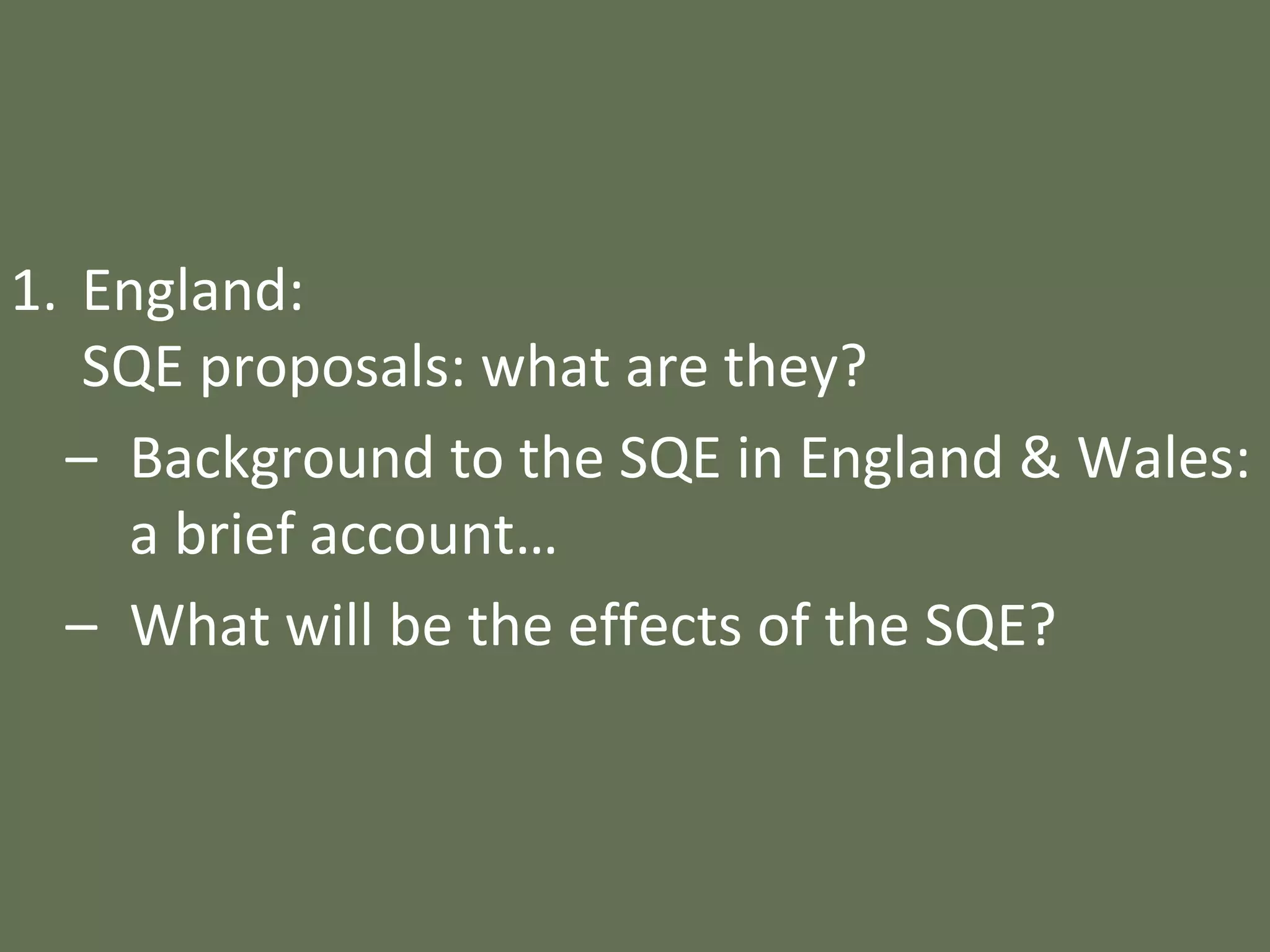 1. England:
SQE proposals: what are they?
– Background to the SQE in England & Wales:
a brief account…
– What will be the effects of the SQE?
 