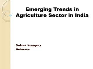 Emerging Trends inEmerging Trends in
Agriculture Sector in IndiaAgriculture Sector in India
Sukant Senapaty
Bhubaneswar
 