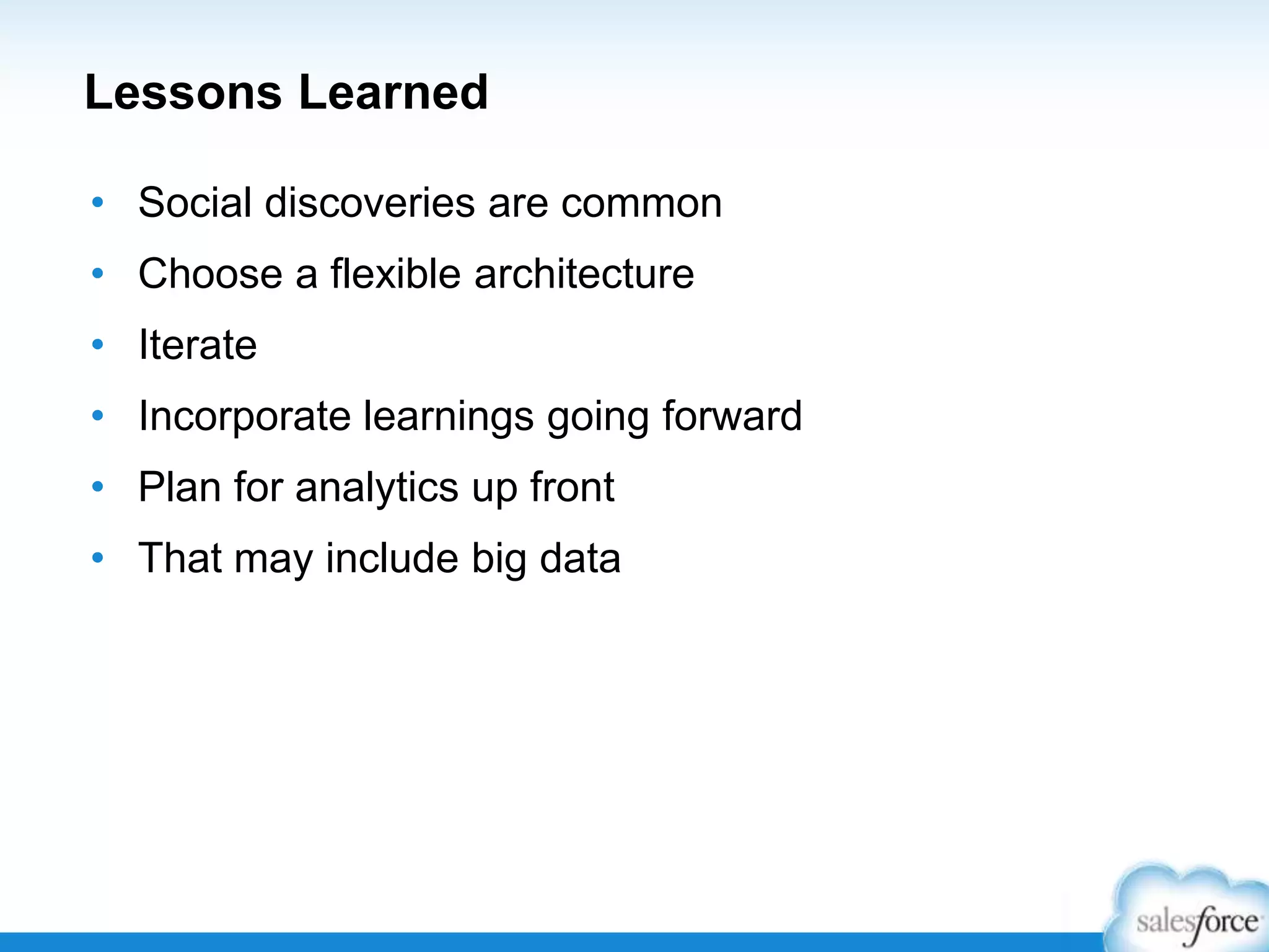 Lessons Learned
• Social discoveries are common

• Choose a flexible architecture
• Iterate
• Incorporate learnings going forward

• Plan for analytics up front
• That may include big data

 