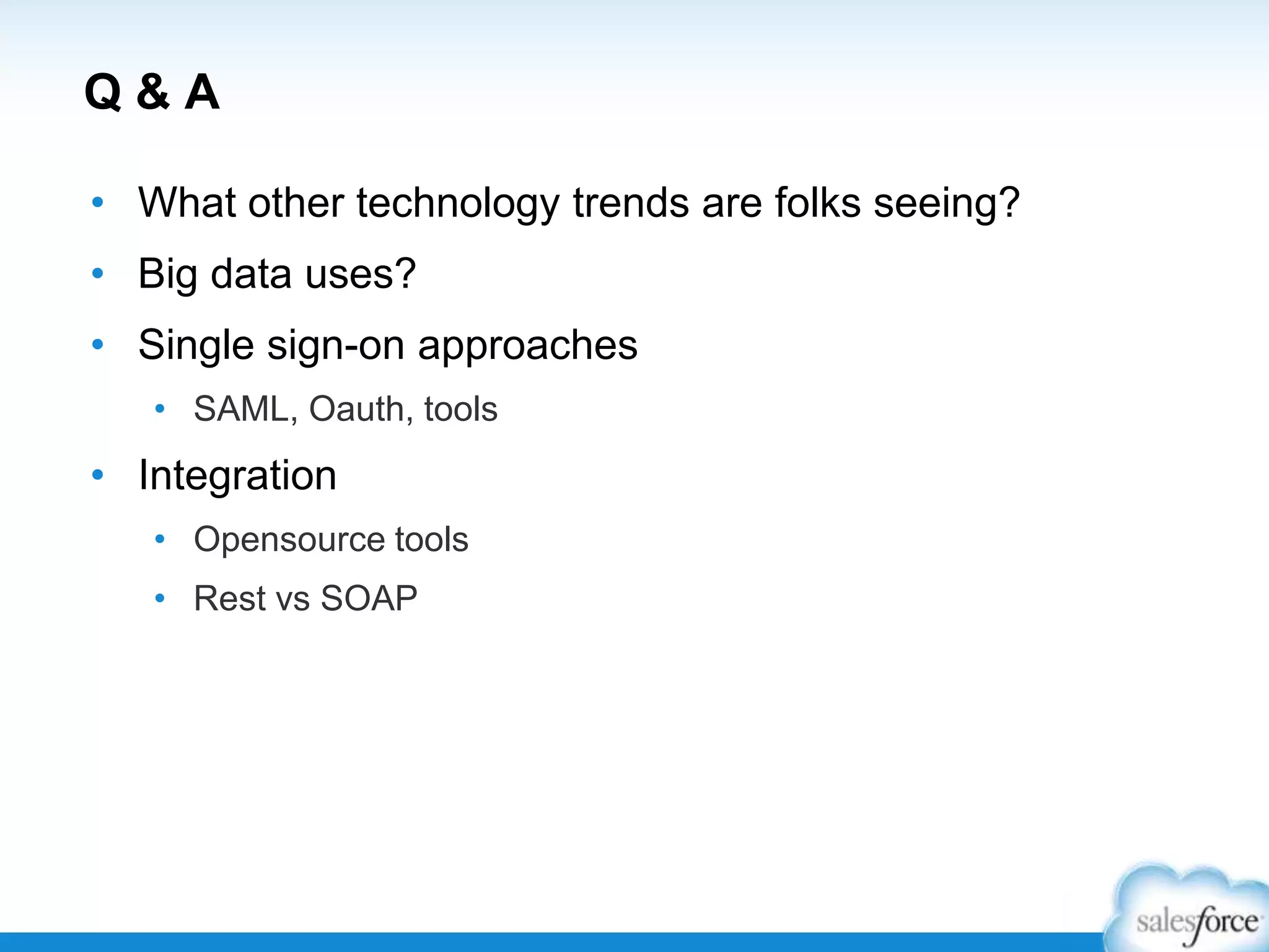 Q&A
• What other technology trends are folks seeing?

• Big data uses?
• Single sign-on approaches
• SAML, Oauth, tools

• Integration
• Opensource tools
• Rest vs SOAP

 