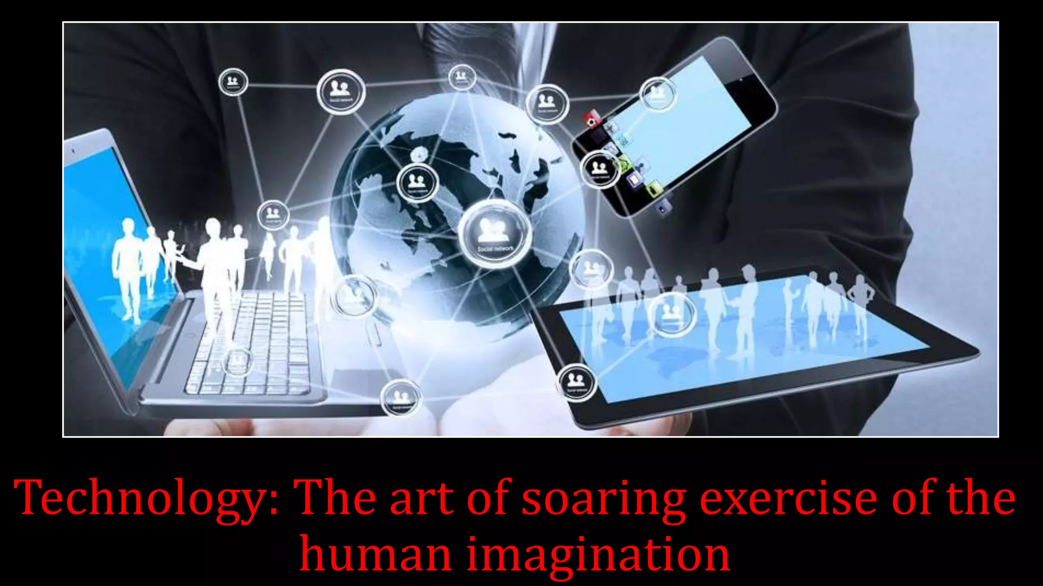 Technology: The art of soaring exercise of the
human imagination
 
