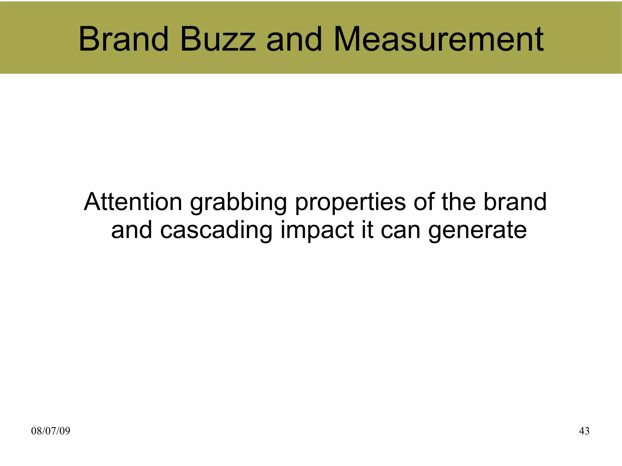 Brand Buzz and Measurement



           Attention grabbing properties of the brand
              and cascading impact it can generate




08/07/09                                                43
 