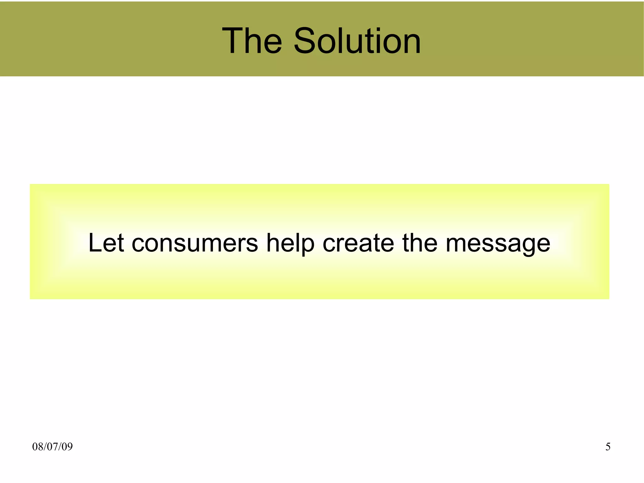 The Solution




           Let consumers help create the message




08/07/09                                           5
 