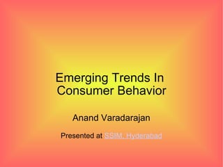 Emerging Trends In
Consumer Behavior

   Anand Varadarajan
Presented at SSIM, Hyderabad
 