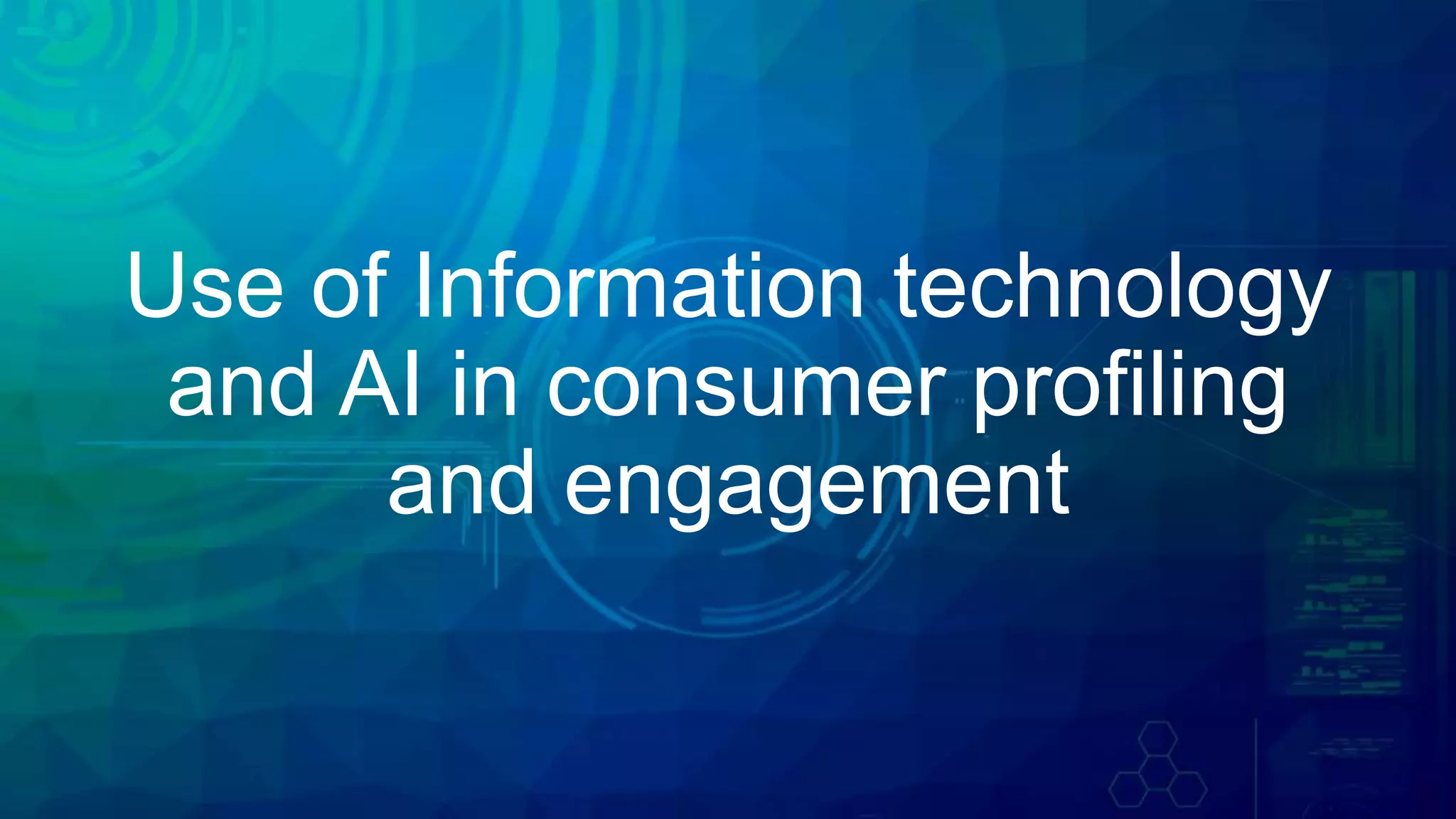 Use of Information technology
and AI in consumer profiling
and engagement
 