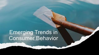 Emerging Trends in
Consumer Behavior
 