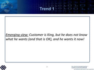Trend 1Emerging view: Customer is King, but he does not know what he wants (and that is OK), and he wants it now!16