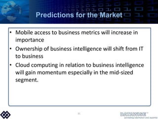Predictions for the MarketMobile access to business metrics will increase in importance Ownership of business intelligence will shift from IT to businessCloud computing in relation to business intelligence will gain momentum especially in the mid-sized segment.31