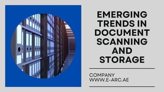EMERGING
TRENDS IN
DOCUMENT
SCANNING
AND
STORAGE
COMPANY
WWW.E-ARC.AE
 