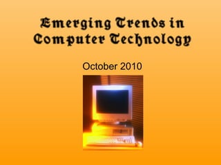 Emerging Trends in
Computer Technology
October 2010
 