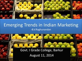 Emerging Trends in Indian Marketing
-B.V.Raghunandan
Govt. I Grade College, Barkur
August 11, 2014
 