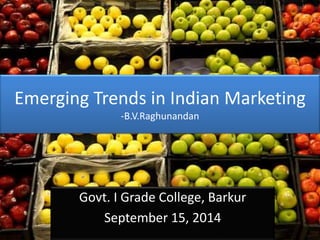 Emerging Trends in Indian Marketing 
-B.V.Raghunandan 
Govt. I Grade College, Barkur 
September 15, 2014 
 