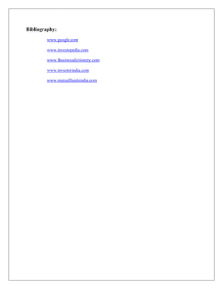 Bibliography:

        www.google.com

        www.investopedia.com

        www.Businessdictionery.com

        www.investorindia.com

        www.mutualfundsindia.com
 