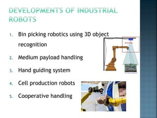1. Bin picking robotics using 3D object
recognition
2. Medium payload handling
3. Hand guiding system
4. Cell production robots
5. Cooperative handling
 