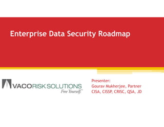 Presenter:
Gourav Mukherjee, Partner
CISA, CISSP, CRISC, QSA, JD
Enterprise Data Security Roadmap
 
